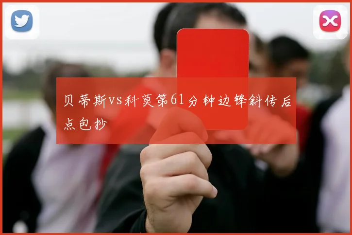 贝蒂斯vs科莫第61分钟边锋斜传后点包抄