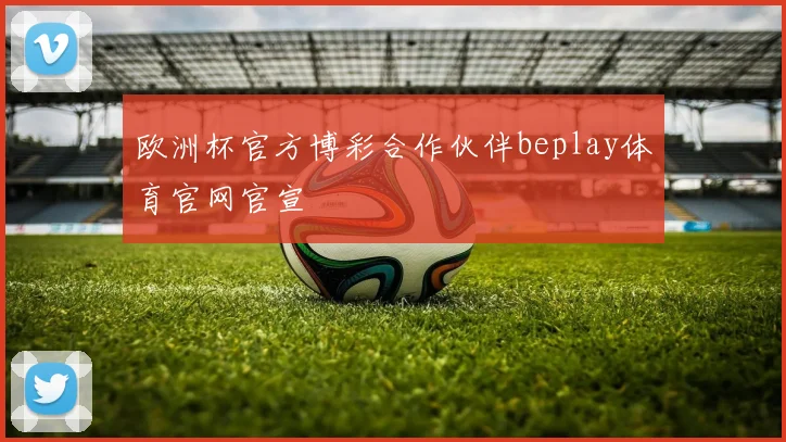 欧洲杯官方博彩合作伙伴beplay体育官网官宣