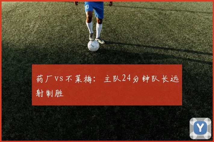 药厂vs不莱梅：主队24分钟队长远射制胜