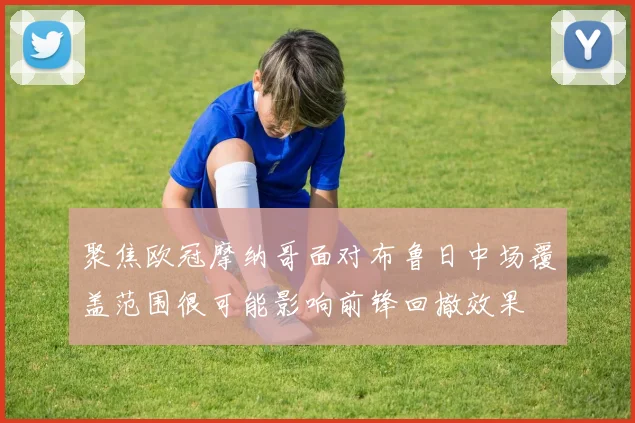 聚焦欧冠摩纳哥面对布鲁日中场覆盖范围很可能影响前锋回撤效果