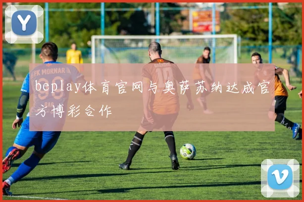beplay体育官网与奥萨苏纳达成官方博彩合作