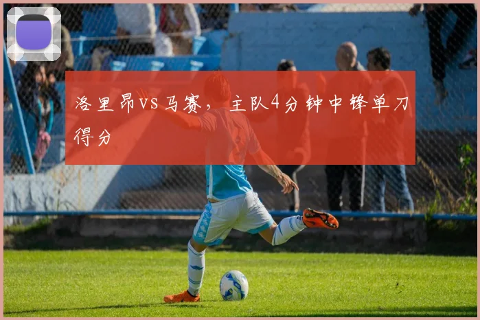 洛里昂vs马赛，主队4分钟中锋单刀得分