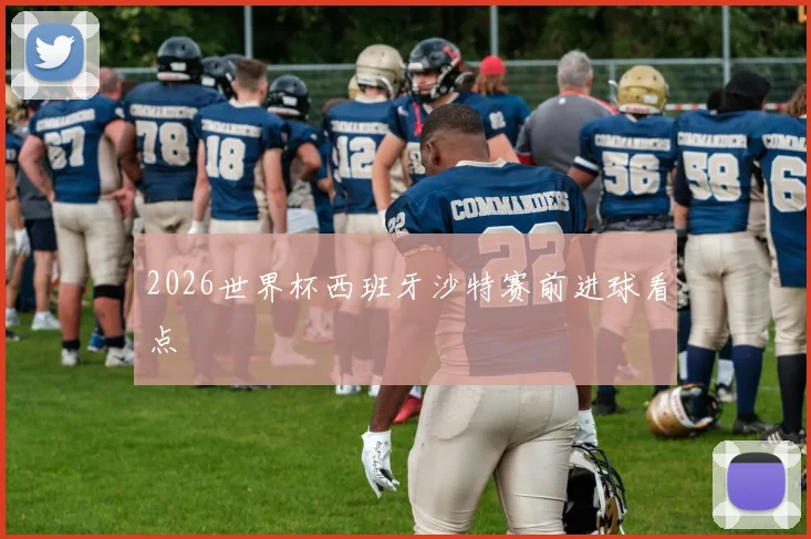 2026世界杯西班牙沙特赛前进球看点