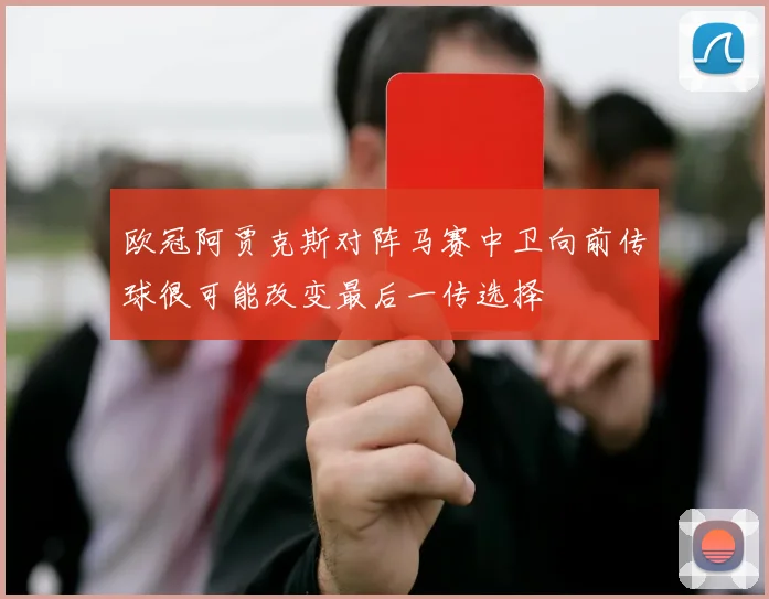 欧冠阿贾克斯对阵马赛中卫向前传球很可能改变最后一传选择