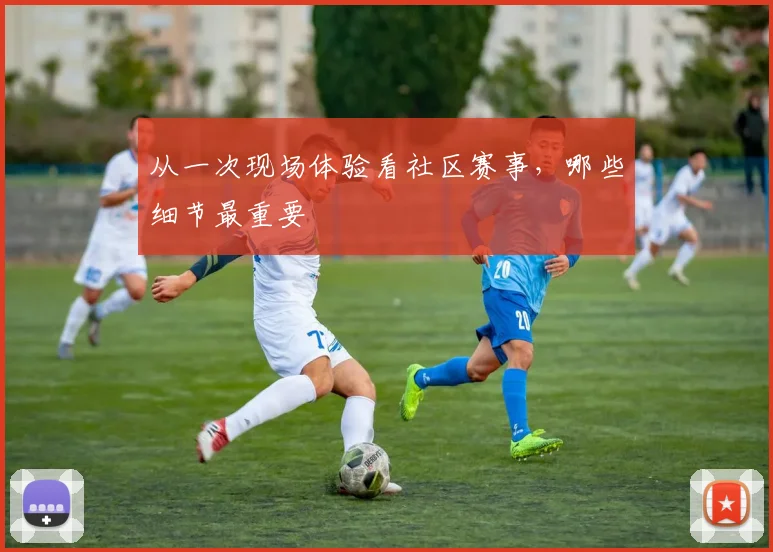 从一次现场体验看社区赛事，哪些细节最重要