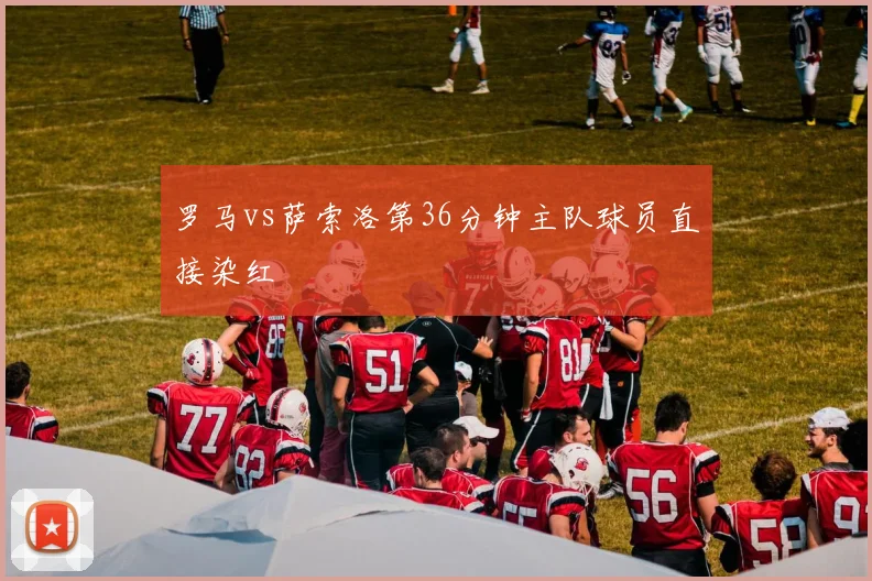 罗马vs萨索洛第36分钟主队球员直接染红