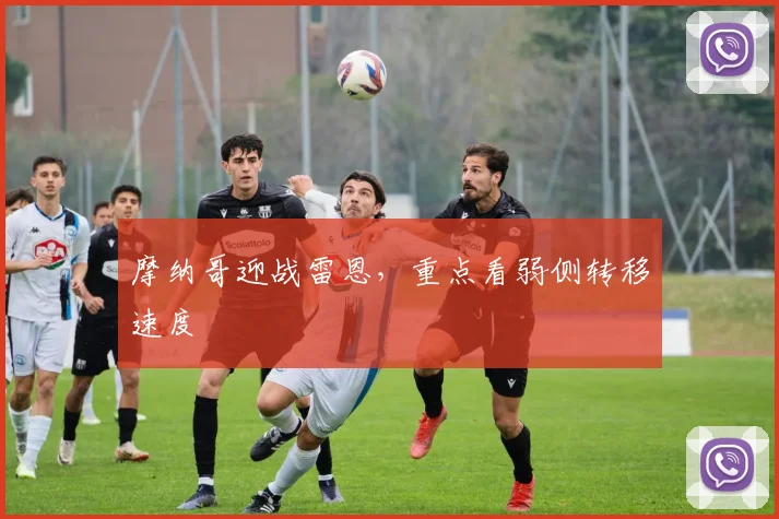 摩纳哥迎战雷恩，重点看弱侧转移速度