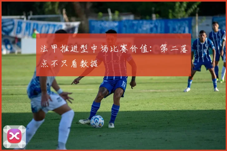 法甲推进型中场比赛价值：第二落点不只看数据