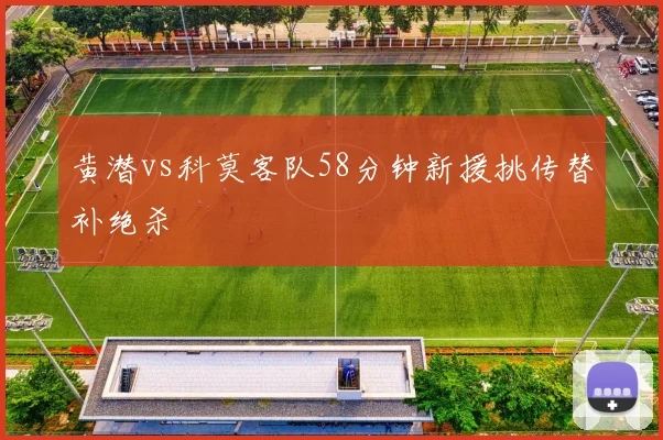 黄潜vs科莫客队58分钟新援挑传替补绝杀