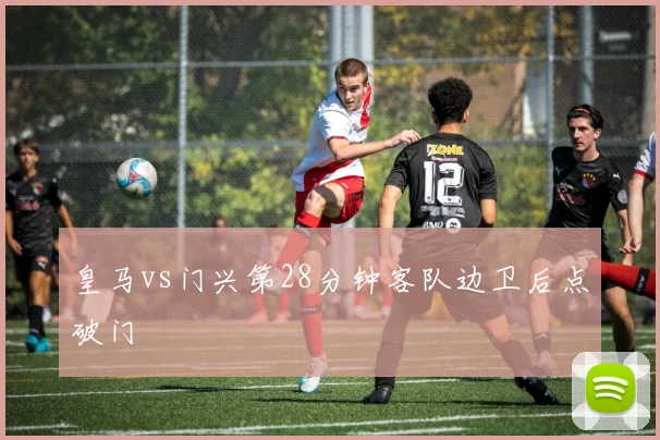 皇马vs门兴第28分钟客队边卫后点破门