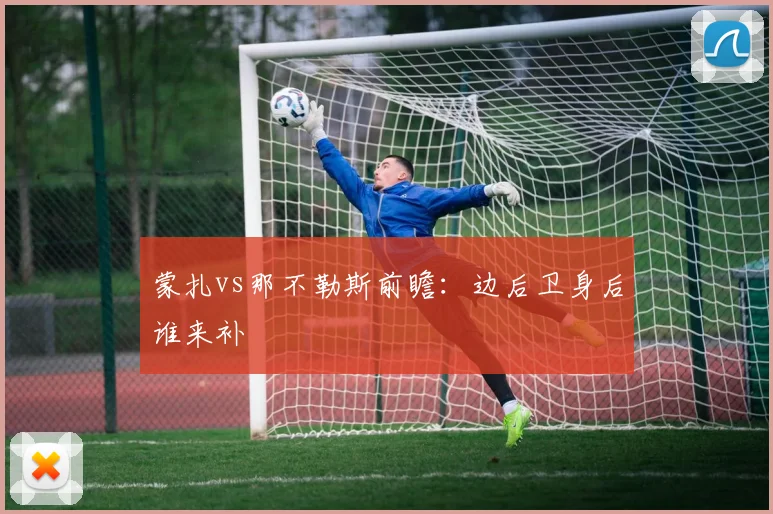 蒙扎vs那不勒斯前瞻:边后卫身后谁来补