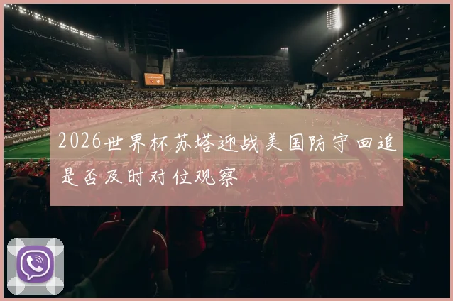 2026世界杯苏塔迎战美国防守回追是否及时对位观察