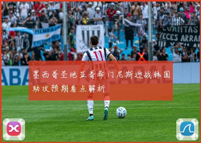 墨西哥圣地亚哥希门尼斯迎战韩国助攻预期看点解析