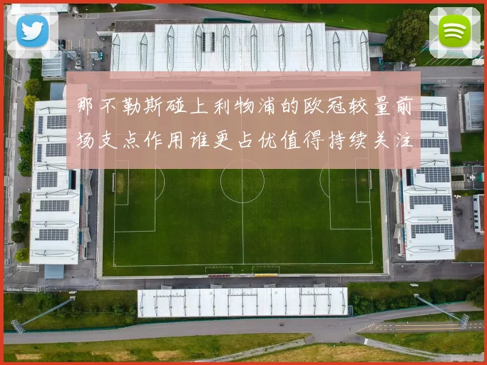 那不勒斯碰上利物浦的欧冠较量前场支点作用谁更占优值得持续关注