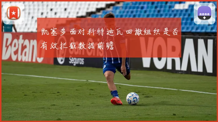 凯塞多面对科特迪瓦回撤组织是否有效拦截数据前瞻