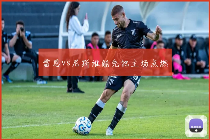 雷恩vs尼斯谁能先把主场点燃