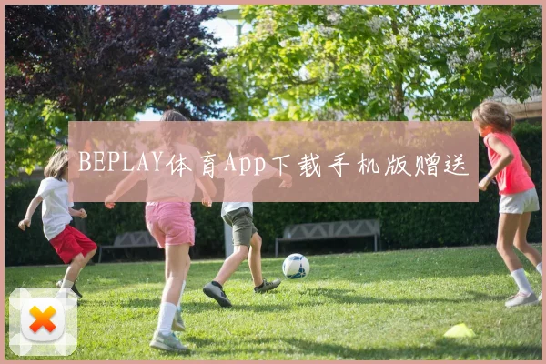 BEPLAY体育App下载手机版赠送