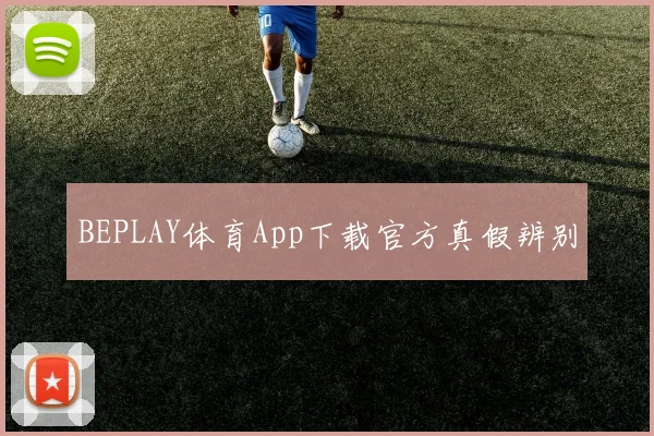 BEPLAY体育App下载官方真假辨别
