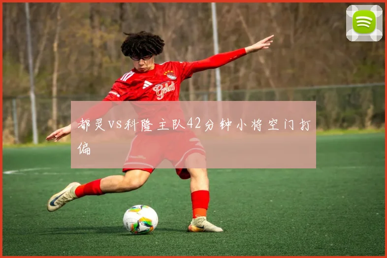 都灵vs科隆主队42分钟小将空门打偏
