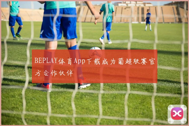 BEPLAY体育App下载成为葡超联赛官方合作伙伴