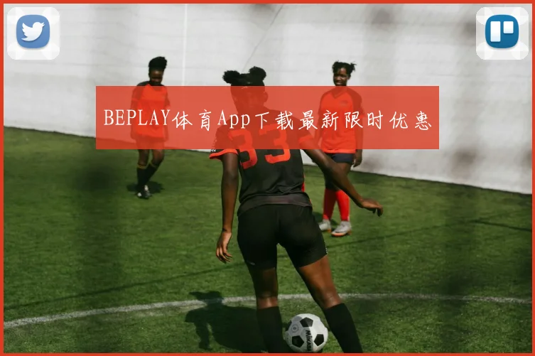 BEPLAY体育App下载最新限时优惠