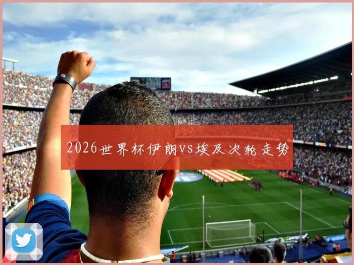 2026世界杯伊朗vs埃及次轮走势