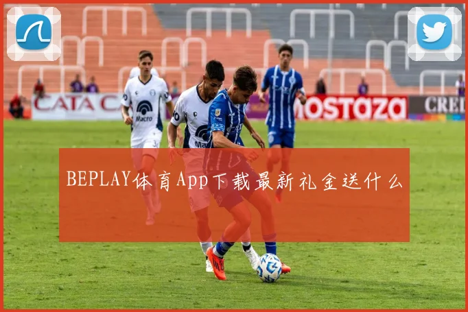 BEPLAY体育App下载最新礼金送什么