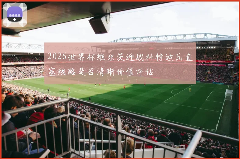 2026世界杯维尔茨迎战科特迪瓦直塞线路是否清晰价值评估